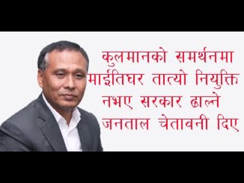 कुलमानकाे समर्थनमा माइतिघर तात्याे नियुक्ति नभए सरकार ढालने जनताले दिए चेतावनी